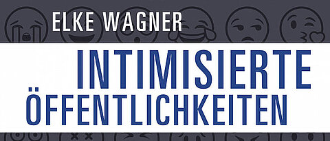 Cover des neuen Buches von Prof. Dr. Elke Wagner: Intimisierte Öffentlichkeiten - Pöbeleien, Shitstorms und Emotionen auf Facebook.