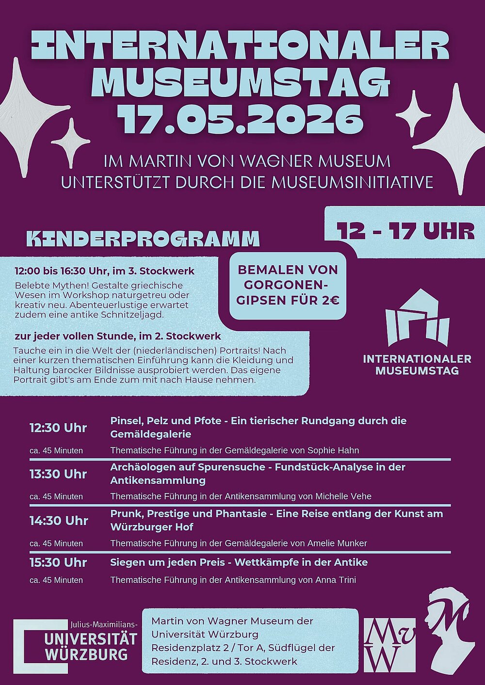 INTERNATIONALER MUSEUMSTAG 17.05.2026 INTERNATIONALER MUSEUMSTAG 17.05.2026 12:30 Uhr Pinsel, Pelz und Pfote - Ein tierischer Rundgang durch die Gemäldegalerie ca. 45 Minuten Thematische Führung in der Gemäldegalerie von Sophie Hahn 13:30 Uhr Archäologen auf Spurensuche - Fundstück-Analyse in der Antikensammlung ca. 45 Minuten Thematische Führung in der Antikensammlung von Michelle Vehe 14:30 Uhr Prunk, Prestige und Phantasie - Eine Reise entlang der Kunst am Würzburger Hof ca. 45 Minuten Thematische Führung in der Gemäldegalerie von Amelie Munker 15:30 Uhr Siegen um jeden Preis - Wettkämpfe in der Antike ca. 45 Minuten Thematische Führung in der Antikensammlung von Anna Trini IM MARTIN VON WAGNER MUSEUM UNTERSTÜTZT DURCH DIE MUSEUMSINITIATIVE IM MARTIN VON WAGNER MUSEUM UNTERSTÜTZT DURCH DIE MUSEUMSINITIATIVE. 12-17 uhr.